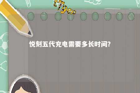 悦刻五代充电需要多长时间？ 